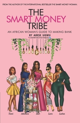 The Smart Money Tribe: An African Woman's Guide to Making Bank by Arese Ugwu