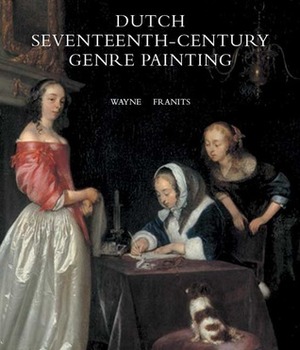 Dutch Seventeenth-Century Genre Painting: Its Stylistic and Thematic Evolution by Wayne Franits