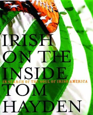 Irish On The Inside: In Search Of The Soul Of Irish America by Tom Hayden