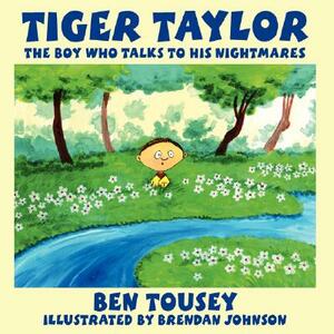 Tiger Taylor: The Boy Who Talks to His Nightmares by Ben Tousey