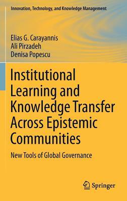 Institutional Learning and Knowledge Transfer Across Epistemic Communities: New Tools of Global Governance by Ali Pirzadeh, Denisa Popescu, Elias G. Carayannis