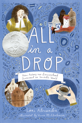 All in a Drop: How Antony Van Leeuwenhoek Discovered an Invisible World by Lori Alexander