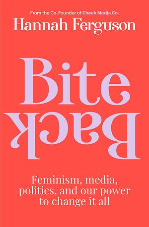 Bite Back: Feminism, Media, Politics, and Our Power to Change It All by Hannah Ferguson, Hannah Ferguson