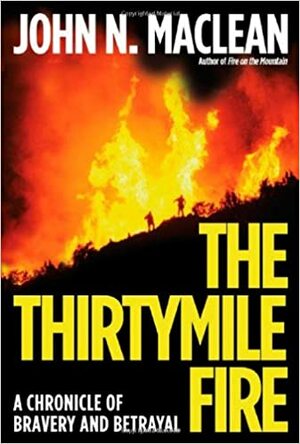 The Thirtymile Fire: A Chronicle of Bravery and Betrayal by John N. Maclean