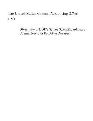 Objectivity of DOD's Senior Scientific Advisory Committees Can Be Better Assured by United States General Accounting of Gao