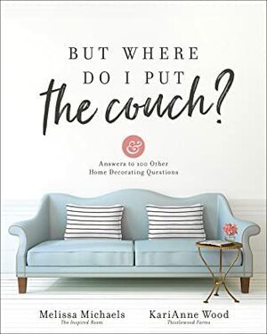 But Where Do I Put the Couch?: And Answers to 100 Other Home Decorating Questions by KariAnne Wood, Melissa Michaels