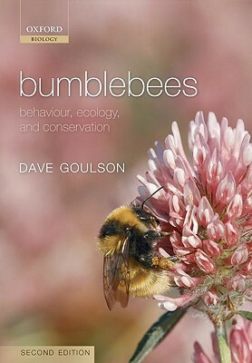 Bumblebees: Behaviour, Ecology, and Conservation by Dave Goulson