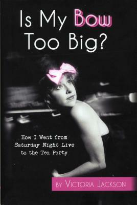 Is My Bow Too Big? How I went from SNL to the Tea Party by Victoria Jackson