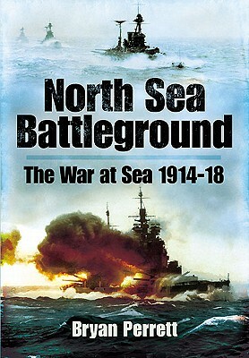 North Sea Battleground: The War and Sea 1914 - 1918 by Bryan Perrett