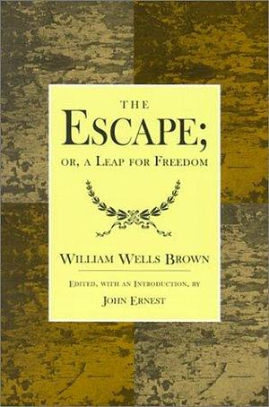 The Escape; or, A Leap for Freedom by William Wells Brown, William Wells Brown, John Ernest