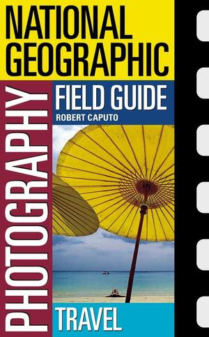 National Geographic Photography Field Guide: Travel by Robert Caputo, National Geographic, Peter K. Burian