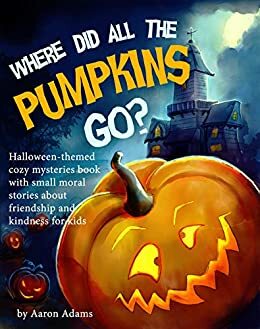 Where did all the pumpkins go?: Halloween kid books, Halloween short stories, Halloween books for preschoolers, Book about friendships for kids by Aaron Adams