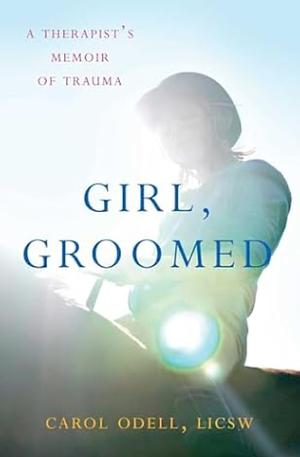 Girl, Groomed: A Therapist's Memoir of Trauma by Carol Odell