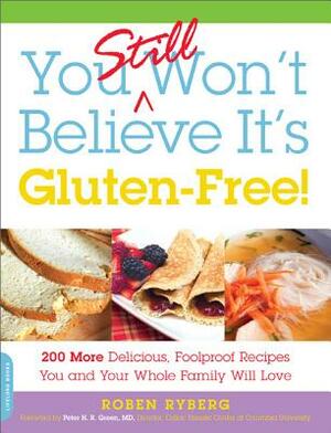 You Still Won't Believe It's Gluten-Free!: 200 More Delicious, Foolproof Recipes You and Your Whole Family Will Love by Roben Ryberg