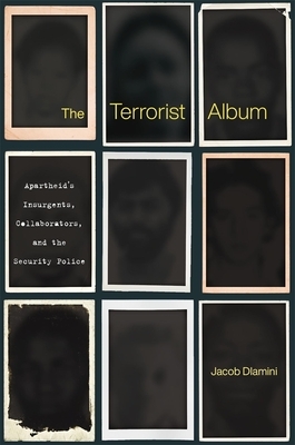 The Terrorist Album: Apartheid's Insurgents, Collaborators, and the Security Police by Jacob Dlamini