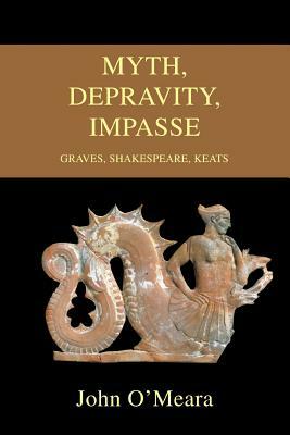 Myth, Depravity, Impasse: Graves, Shakespeare, Keats by John O'Meara