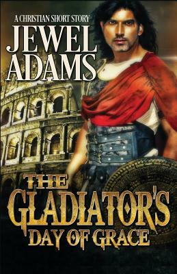 The Gladiator's Day of Grace by Jewel Adams