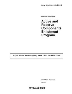 Army Regulation AR 601-210 Personnel Procurement Active and Reserve Components Enlistment Program Rapid Action Revision (RAR) Issue Date: 12 March 201 by United States Government Us Army