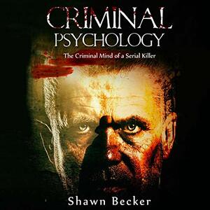 Criminal Psychology: The Criminal Mind of a Serial Killer by Shawn Becker