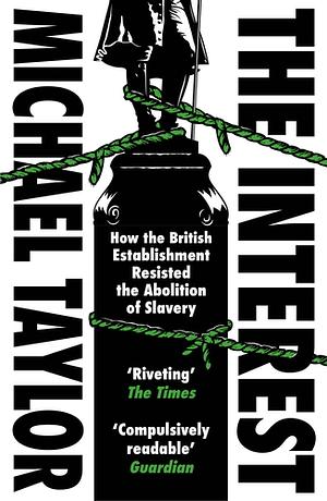 The Interest: How the British Establishment Resisted the Abolition of Slavery by Michael Taylor