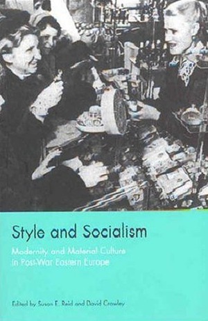 Style and Socialism: Modernity and Material Culture in Post-War Eastern Europe by Susan Emily Reid, Susan E. Reid, S.E. Reid