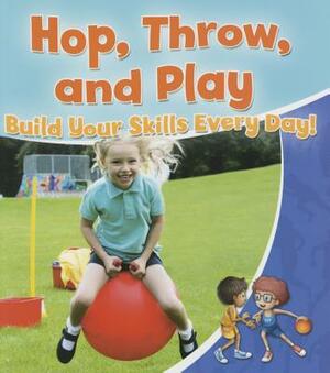 Hop, Throw, and Play: Build Your Skills Every Day! by Rebecca Sjonger