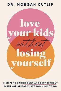 Love Your Kids Without Losing Yourself: 5 Steps to Banish Guilt and Beat Burnout When You Already Have Too Much to Do by Morgan Cutlip