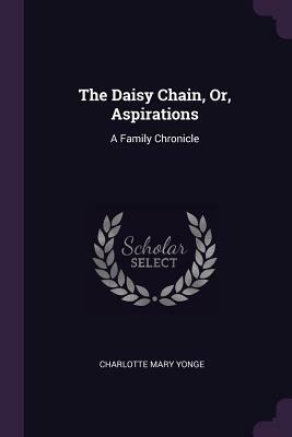 The Daisy Chain, Or, Aspirations: A Family Chronicle by Charlotte Mary Yonge