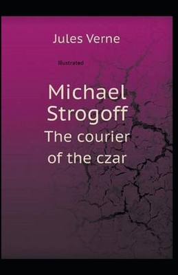 Michael Strogoff, or The Courier of the Czar Illustrated by Jules Verne