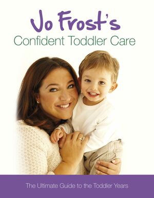 Jo Frost's Confident Toddler Care: The Ultimate Guide to The Toddler Years by Jo Frost