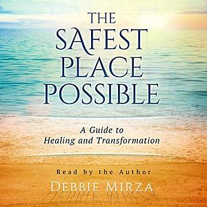 The Safest Place Possible: A Guide to Healing and Transformation by Debbie Mirza