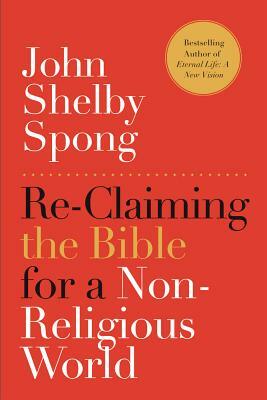 Re-Claiming the Bible for a Non-Religious World by John Shelby Spong