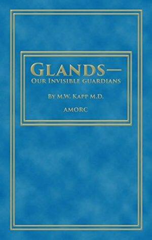 Glands - Our Invisible Guardians by M.W. Kapp, H. Spencer Lewis