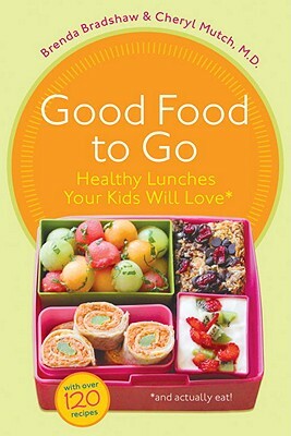 Good Food to Go: Healthy Lunches Your Kids Will Love (and Actually Eat) by Brenda Bradshaw, Cheryl Mutch