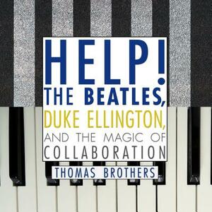 Help!: The Beatles, Duke Ellington, and the Magic of Collaboration by Thomas Brothers