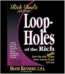 Rich Dad's Advisor Series: Loopholes of the Rich: How the Rich Legally Make More Money and Pay Less Tax by Robert T. Kiyosaki, Diane Kennedy