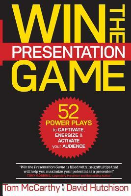 Win the Presentation Game: 52 Power Plays to Captivate, Energize & Activate your Audience by Thomas McCarthy, David Hutchison