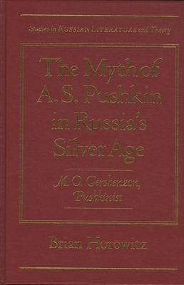 The Myth of A.S. Pushkin in Russia's Silver Age: M.O. Gershenzon, Pushkinist by Brian Horowitz