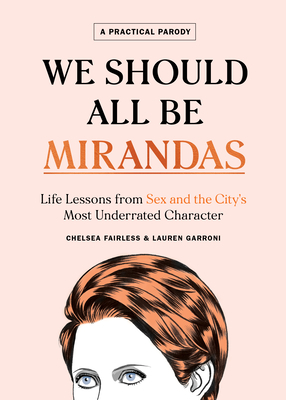 We Should All Be Mirandas: Life Lessons from Sex and the City's Most Underrated Character by Lauren Garroni, Chelsea Fairless