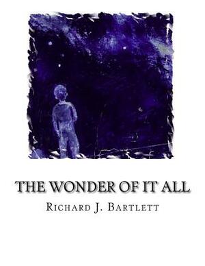 The Wonder of It All: Your Unique Place Amongst the Sun, Moon, Planets and Stars of the Universe by Richard J. Bartlett