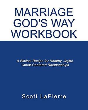 Your Marriage God's Way Workbook: A Biblical Guide to a Christ-Centered Relationship by Scott LaPierre, Scott LaPierre