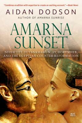 Amarna Sunset: Nefertiti, Tutankhamun, Ay, Horemheb, and the Egyptian Counter-Reformation by Aidan Dodson