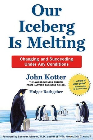 Our Iceberg Is Melting: Changing And Succeeding Under Any Conditions by Holger Rathgeber, John P. Kotter, Spencer Johnson