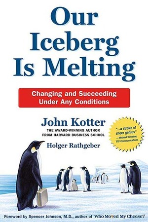 Our Iceberg Is Melting: Changing And Succeeding Under Any Conditions by Spencer Johnson, John P. Kotter, Holger Rathgeber