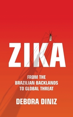 Zika: From the Brazilian Backlands to Global Threat by Debora Diniz