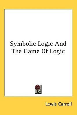 Symbolic Logic And The Game Of Logic by Lewis Carroll