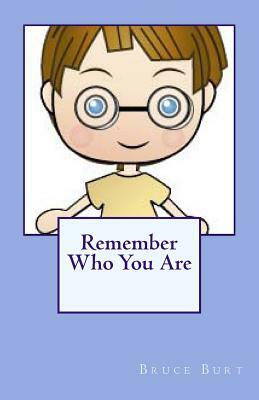 Remember Who You Are! by Bruce Burt