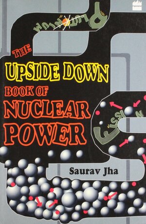 The Upside Down Book Of Nuclear Power by Saurav Jha