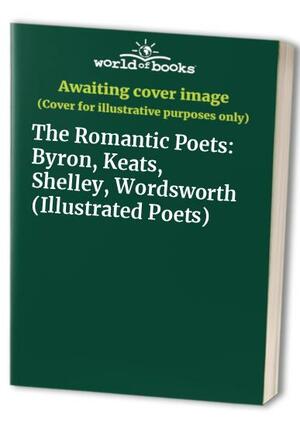 The Romantic Poets: Byron, Keats, Shelley, Wordsworth by John Keats, Geoffrey Moore, Peter Porter, Lord Byron, Percy Bysshe Shelley, William Wordsworth