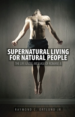 Supernatural Living for Natural People: Studies in Romans 8 by Raymond C. Ortlund Jr.